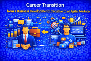 Career Transition from a Business Development Executive to a Digital Marketer